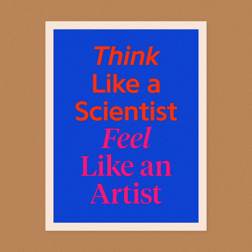 Think like a scientist, feel like an artist.